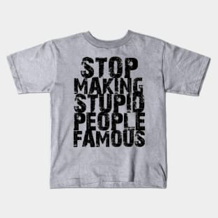 Stop Making Stupid People Famous Kids T-Shirt